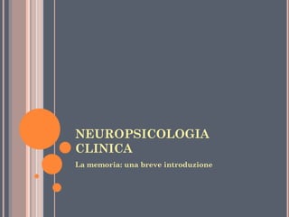 NEUROPSICOLOGIA
CLINICA
La memoria: una breve introduzione

 