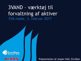 3VAND – værktøj til
forvaltning af aktiver
EVA møde, 3. februar 2017
Præsentation af Jesper Hall, EnviDan
 