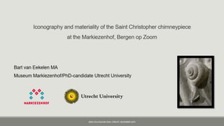 Lecture 7 | drs. Bart van Eekelen, Utrecht University Iconography and materiality of the Saint Christopher chimneypiece (Markiezenhof, Bergen op Zoom)