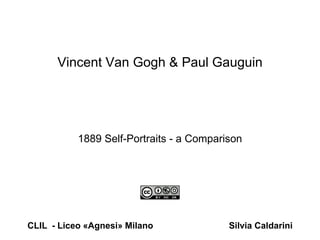 1889 Self-Portraits - a Comparison
Vincent Van Gogh & Paul Gauguin
CLIL - Liceo «Agnesi» Milano Silvia Caldarini
 