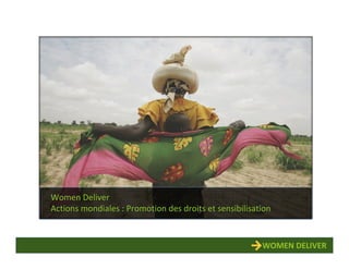 Women Deliver
Actions mondiales : Promotion des droits et sensibilisation



                                                        WOMEN DELIVER
 