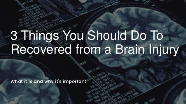 3 Things You Should Do To
Recovered from a Brain Injury
What it is and why it's important
 