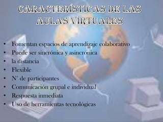 • Fomentan espacios de aprendizaje colaborativo
• Puede ser sincrónica y asincrónica
• la distancia
• Flexible
• N° de participantes
• Comunicación grupal e individual
• Respuesta inmediata
• Uso de herramientas tecnológicas
 