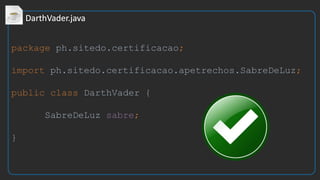 package ph.sitedo.certificacao;
import ph.sitedo.certificacao.apetrechos.SabreDeLuz;
public class DarthVader {
SabreDeLuz sabre;
}
 