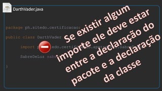 package ph.sitedo.certificacao;
public class DarthVader {
import ph.sitedo.certificacao.apetrechos.SabreDeLuz;
SabreDeLuz sabre;
}
 