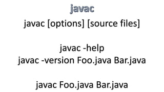 javac [options] [source files]
javac -help
javac -version Foo.java Bar.java
javac Foo.java Bar.java
 