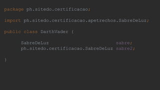 package ph.sitedo.certificacao;
import ph.sitedo.certificacao.apetrechos.SabreDeLuz;
public class DarthVader {
SabreDeLuz sabre;
ph.sitedo.certificacao.SabreDeLuz sabre2;
}
 