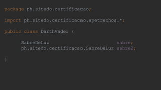 package ph.sitedo.certificacao;
import ph.sitedo.certificacao.apetrechos.*;
public class DarthVader {
SabreDeLuz sabre;
ph.sitedo.certificacao.SabreDeLuz sabre2;
}
 
