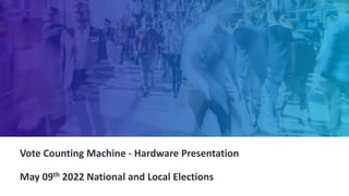 Vote Counting Machine - Hardware Presentation
May 09th 2022 National and Local Elections
 