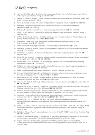 18-1140-62 AC 157
12 References
1.	 van Hemert, P., Kilburn, D. G., van Wezel, A. L. Homogeneous cultivation of animal cells for the production of virus
and virus products. Biotechnol. Bioeng. 11, 875–885 (1969).
2.	 Giard, D. J., Thilly, W. G., Wang, D. I., Levine, D. W. Virus production with a newly developed microcarrier system. Appl.
Environ. Microbiol. 34, 668–672 (1977).
3.	 Mered, B., Albrecht, P., Hopps, H. E. Cell growth optimization in microcarrier culture. In Vitro 16, 859–865 (1980).
4.	 Meignier, B. Cell culture on beads used for the industrial production of foot-and-mouth disease virus.
Dev. Biol. Stand. 42, 141–145 (1979).
5.	 Nicholson, B. L. Growth of fish cell lines on microcarriers. Appl. Environ. Microbiol. 39, 394–397 (1980).
6.	 Crespi, C. L. and Thilly, W. G. Continuous cell propagation using low-charge microcarriers. Biotechnol. Bioeng. 23,
983–993 (1981).
7.	 Griffiths, B., Thornton, B., McEntee, I. Production of Herpes viruses in microcarrier cultures of human diploid and
primary chick fibroblast cells. Eur. J. Cell Biol. 22, 606 (1980).
8.	 van Wezel, A. L. New trends in the preparation of cell substrates for the production of virus vaccines.
Prog. Immunobiol. Stand. 5, 187–192 (1972).
9.	 Pharmacia Fine Chemicals, Uppsala, Sweden. Save with CytodexTM 1. Separation News 4, 5 (1979).
10.	 Meignier, B., Mougeot, H., Favre, H. Foot and mouth disease virus production on microcarrier-grown cells. Dev. Biol.
Stand. 46, 249–256 (1980).
11.	 LaFlamme, S. E., Akiyama, S. K., Yamada, K. M. Regulation of fibronectin receptor distribution. J. Cell Biol. 117,
437–447 (1992).
12.	 Weisz, O. A. and Schnaar, R. L. Hepatocyte adhesion to carbohydrate-derivatized surfaces. I. Surface topography of
the rat hepatic lectin. J. Cell Biol. 115, 485–493 (1991).
13.	 Bereiter-Hahn, J., Luck, M., Miebach, T. et al. Spreading of trypsinized cells: Cytoskeletal dynamics and energy
requirements. J. Cell Sci. 96, 171–188 (1990).
14.	 Nishijima, K.-I., Fujiki, T., Kojima, H., Iijima, S. The effects of cell adhesion on the growth and protein productivity of
animal cells. Cytotechnology 33, 147–155 (2000).
15.	 Ingber, D. Integrins as mechanochemical transducers. Curr. Opin. Cell Biol. 3, 841–848 (1991).
16.	 Smit, N. P., Westerhof, W., Asghar, S. S. et al. Large-scale cultivation of human melanocytes using collagen-coated
Sephadex beads (Cytodex 3). J. Invest. Dermatol. 92, 18–21 (1989).
17.	 Pierschbacher, M. D. and Ruoslahti, E. Variants of the cell recognition site of fibronectin that retain attachment-
promoting activity. Proc. Natl. Acad. Sci. USA 81, 5985–5988 (1984).
18.	 Kleinman, H. K., Klebe, R. J., Martin, G. R. Role of collagenous matrices in the adhesion and growth of cells. J. Cell Biol.
88, 473–485 (1981).
19.	 Wissemann, K. W. and Jacobson, B. S. Pure gelatin microcarriers: synthesis and use in cell attachment and growth of
fibroblast and endothelial cells. In Vitro Cell. Dev. Biol. 21, 391–401 (1985).
20.	 Hirano, Y., Okuno, M., Hayashi, T. et al. Cell-attachment activities of surface immobilized oligopeptides RGD, RGDS,
RGDV, RGDT and YIGSR toward five cell lines. J. Biomater. Sci. Polym. Ed. 4, 235–243 (1993).
21.	 Jozefowicz, M. and Jozefonvicz, J. Randomness and biospecificity: random copolymers are capable of biospecific
molecular recognition in living systems. Biomaterials 18, 1633–1644 (1997).
22.	 Barabino, G. A., Liu, X. D., Ewenstein, B. M., Kaul, D. K. Anionic polysaccharides inhibit adhesion of
sickle erythrocytes to the vascular endothelium and result in improved hemodynamic behavior. Blood 93, 1422–
1429 (1999).
23.	 Dee, K. U., Shuler, M. L., Wood, H. A. Inducing single-cell suspension of BTI-TN5B1-4 insect cells: I. The use of sulfated
polyanions to prevent cell aggregation and enhance recombinant protein production. Biotechnol. Bioeng. 54,
191–205 (1997).
24.	 Donaldson, M. S. and Shuler, M. L. Low-cost serum-free medium for the BTI-Tn5B1-4 insect cell line. Biotechnol. Prog.
14, 573–579 (1998).
25.	 Zanghi, J. A., Renner, W. A., Bailey, J. E., Fussenegger, M. The growth Factor inhibitor suramin reduces apoptosis and
cell aggregation in protein-free CHO cell batch cultures. Biotechnol. Prog. 16, 319–325 (2000).
26.	 Logeart-Avramoglou, D. and Jozefonvicz, J. Carboxymethyl benzylamide sulfonate dextrans (CMDBS),
a family of biospecific polymers endowed with numerous biological properties: a review. J. Biomed. Mater. Res. 48,
578–590 (1999).
 