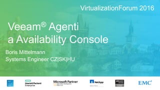 Veeam® Agenti
a Availability Console
Boris Mittelmann
Systems Engineer CZ|SK|HU
VirtualizationForum 2016
 