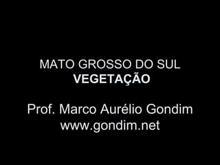 MATO GROSSO DO SUL
     VEGETAÇÃO

Prof. Marco Aurélio Gondim
      www.gondim.net
 