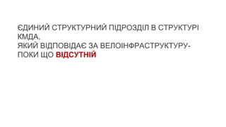 ЄДИНИЙ СТРУКТУРНИЙ ПІДРОЗДІЛ В СТРУКТУРІ
КМДА,
ЯКИЙ ВІДПОВІДАЄ ЗА ВЕЛОІНФРАСТРУКТУРУ-
ПОКИ ЩО ВІДСУТНІЙ
 