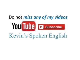 Do not miss any of my videos
Kevin’s Spoken English
 