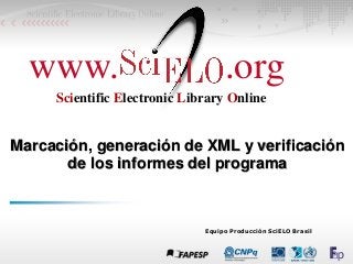 Equipo Producción SciELO Brasil
Marcación, generación de XML y verificación
de los informes del programa
www. .org
Scientific Electronic Library Online
 
