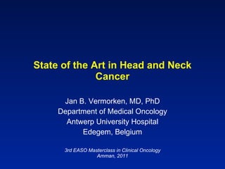 State of the Art in Head and Neck Cancer Jan B. Vermorken, MD, PhD Department of Medical Oncology Antwerp University Hospital Edegem, Belgium 3rd EASO Masterclass in Clinical Oncology Amman, 2011 
