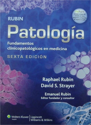 RUBIN
Patología
Fundamentos
clinicopatológicos en medicina
S E X T A E D I C I Ó N
Raphael Rubín
David S. Strayer
Emanuel Rubín
Editor fundador y consultor
C é Wolters Kluwer Lippincott
H
ealth Williams & Wilkins
 