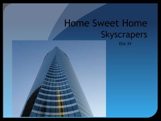 Home Sweet Home
      Skyscrapers
          Elio 3V
 
