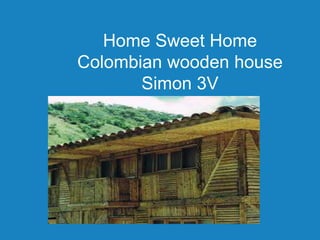 Home Sweet Home
Colombian wooden house
       Simon 3V
 