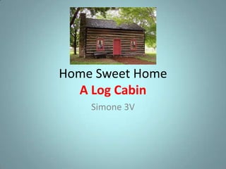 Home Sweet Home
  A Log Cabin
    Simone 3V
 