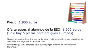 Precio: 1.900 euros. 
Oferta especial alumnos de la EEO: 1.600 euros 
(Sólo hay 5 plazas para antiguos alumnos) 
El pago s...