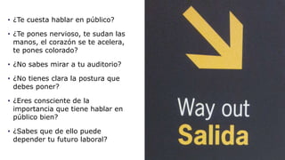 • ¿Te cuesta hablar en público? 
• ¿Te pones nervioso, te sudan las 
manos, el corazón se te acelera, 
te pones colorado? ...