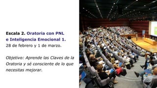 Escala 2. Oratoria con PNL 
e Inteligencia Emocional 1. 
28 de febrero y 1 de marzo. 
Objetivo: Aprende las Claves de la 
...