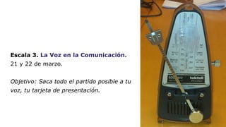 Escala 3. La Voz en la Comunicación. 
21 y 22 de marzo. 
Objetivo: Saca todo el partido posible a tu 
voz, tu tarjeta de p...