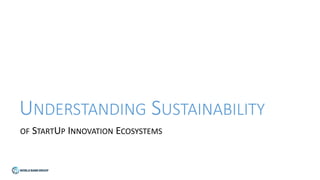 UNDERSTANDING SUSTAINABILITY
OF STARTUP INNOVATION ECOSYSTEMS
 