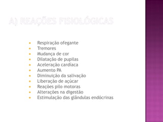  Respiração ofegante
 Tremores
 Mudança de cor
 Dilatação de pupilas
 Aceleração cardíaca
 Aumento PA
 Diminuição da salivação
 Liberação de açúcar
 Reações pilo motoras
 Alterações na digestão
 Estimulação das glândulas endócrinas
 