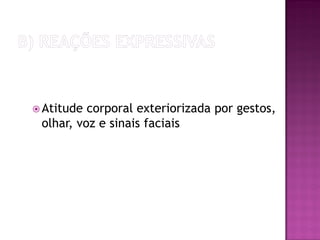  Atitude corporal exteriorizada por gestos,
olhar, voz e sinais faciais
 