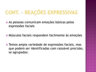  As pessoas comunicam emoções básicas pelas
expressões faciais
 Músculos faciais respondem facilmente às emoções
 Temos ampla variedade de expressões faciais, mas
que podem ser identificadas com razoável precisão,
se agrupadas:
 