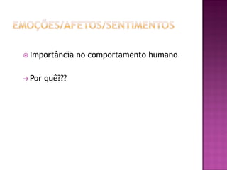  Importância no comportamento humano
 Por quê???
 