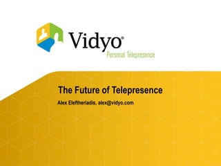 The Future of Telepresence Alex Eleftheriadis, alex@vidyo.com 