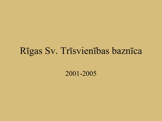 Rīgas Sv. Trīsvienības baznīca 2001-2005 