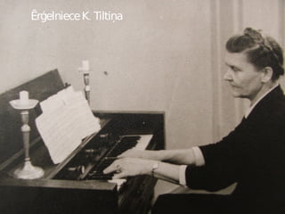 Ērģelniece   K. Tiltiņa 