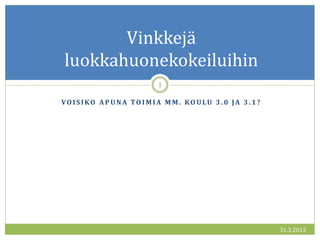 Vinkkejä
luokkahuonekokeiluihin
                          1

VO ISIKO A P UNA TO IM IA M M . KO ULU 3 . 0 JA 3 . 1 ?




                                                          31.3.2012
 