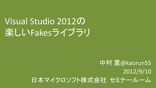 Visual Studio 2012の
楽しいFakesライブラリ


                 中村 薫@kaorun55
                      2012/9/10
     日本マイクロソフト株式会社 セミナールーム
 