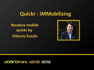 Quickr : iMMobilizing
Rendere mobile
   quickr by
 Vittorio Foschi
 