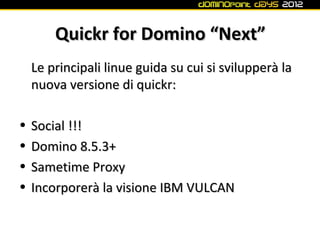 Quickr for Domino “Next”
    Le principali linue guida su cui si svilupperà la
    nuova versione di quickr:

•   Social !...