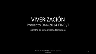 VIVERIZACIÓN
Proyecto 044-2014 FINCyT
por Uña de Gato Uncaria tomentosa
Proyecto 044 2014 FINCyT Domesticación de Uncaria
tomentosa
1
 