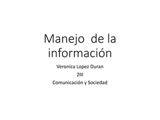 Manejo de la
información
Veronica Lopez Duran
2III
Comunicación y Sociedad
 