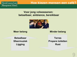 Hoe kiezen mensen een café? Meer belang Betaalbaar Sfeermuziek Ligging Minder belang Terras Propere toiletten Rust Voor jong volwassenen:  betaalbaar, ambiance, bereikbaar 
