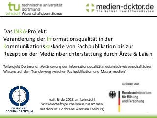 Lehrstuhl Wissenschaftsjournalismus
Das INKA-Projekt:
Veränderung der Informationsqualität in der
Kommunikationskaskade vo...