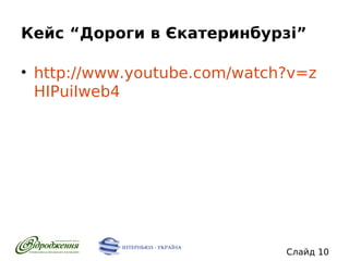 Кейс “Дороги в Єкатеринбурзі”
• http://www.youtube.com/watch?v=z
HIPuiIweb4

Слайд 10

 