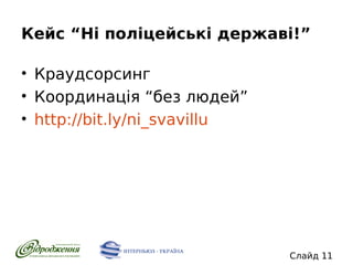 Кейс “Ні поліцейські державі!”
• Краудсорсинг
• Координація “без людей”
• http://bit.ly/ni_svavillu

Слайд 11

 