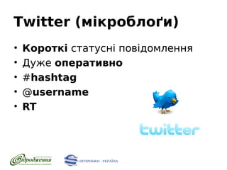Twitter (мікроблоґи)
•
•
•
•
•

Короткі статусні повідомлення
Дуже оперативно
#hashtag
@username
RT

 