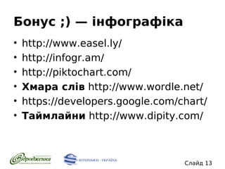 Бонус ;) — інфографіка
•
•
•
•
•
•

http://www.easel.ly/
http://infogr.am/
http://piktochart.com/
Хмара слів http://www.wordle.net/
https://developers.google.com/chart/
Таймлайни http://www.dipity.com/

Слайд 13

 