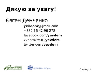 Дякую за увагу!
Євген Демченко
yevdem@gmail.com
+380 66 42 96 278
facebook.com/yevdem
vkontakte.ru/yevdem
twitter.com/yevdem

Слайд 14

 