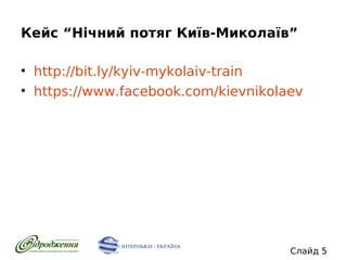 Кейс “Нічний потяг Київ-Миколаїв”
• http://bit.ly/kyiv-mykolaiv-train
• https://www.facebook.com/kievnikolaev

Слайд 5

 